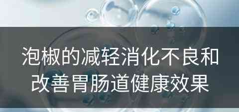 泡椒的减轻消化不良和改善胃肠道健康效果